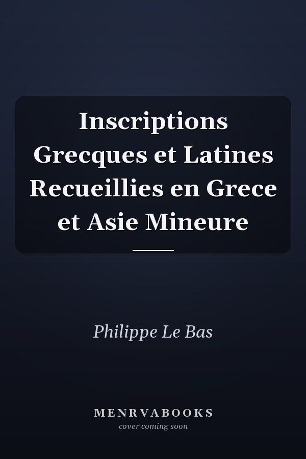 Inscriptions Grecques et Latines Recueillies en Grece et Asie Mineure