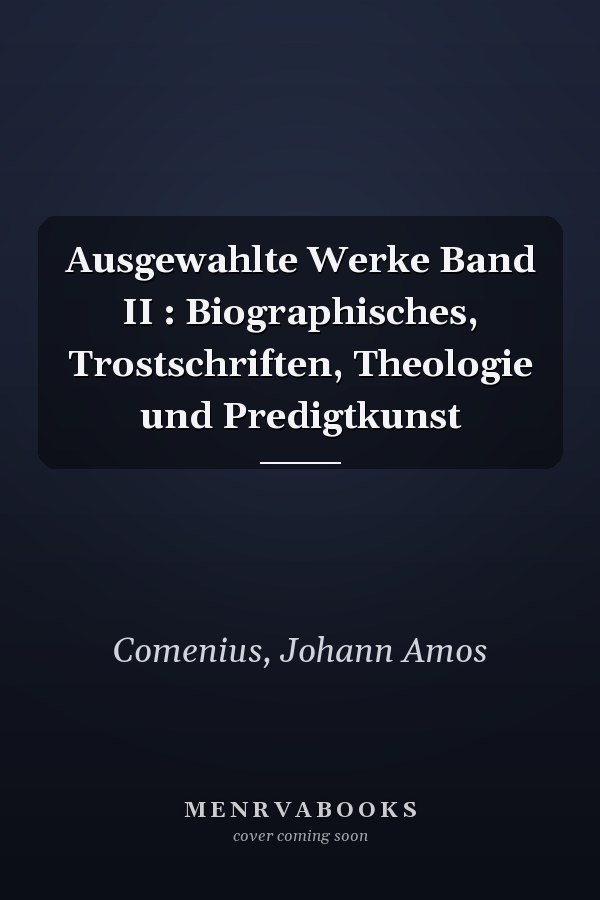 Ausgewahlte Werke Band II : Biographisches, Trostschriften, Theologie und Predigtkunst