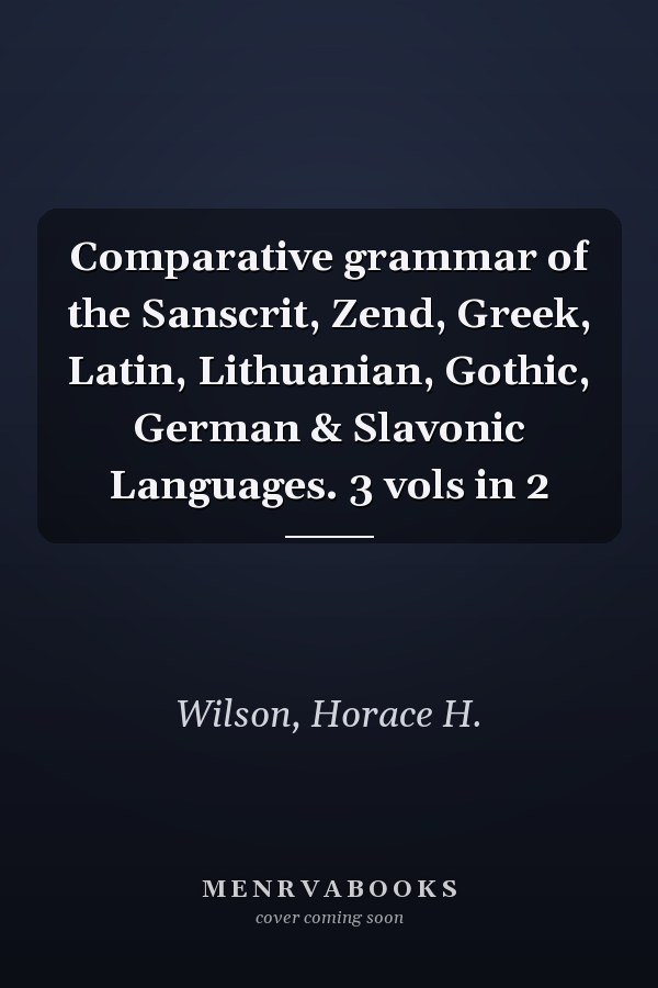 Comparative grammar of the Sanscrit, Zend, Greek, Latin, Lithuanian, Gothic, German & Slavonic Languages. 3 vols in 2