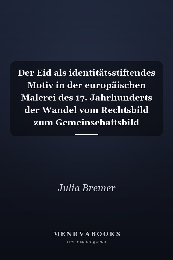 Der Eid als identitätsstiftendes Motiv in der europäischen Malerei des 17. Jahrhunderts der Wandel vom Rechtsbild zum Gemeinschaftsbild