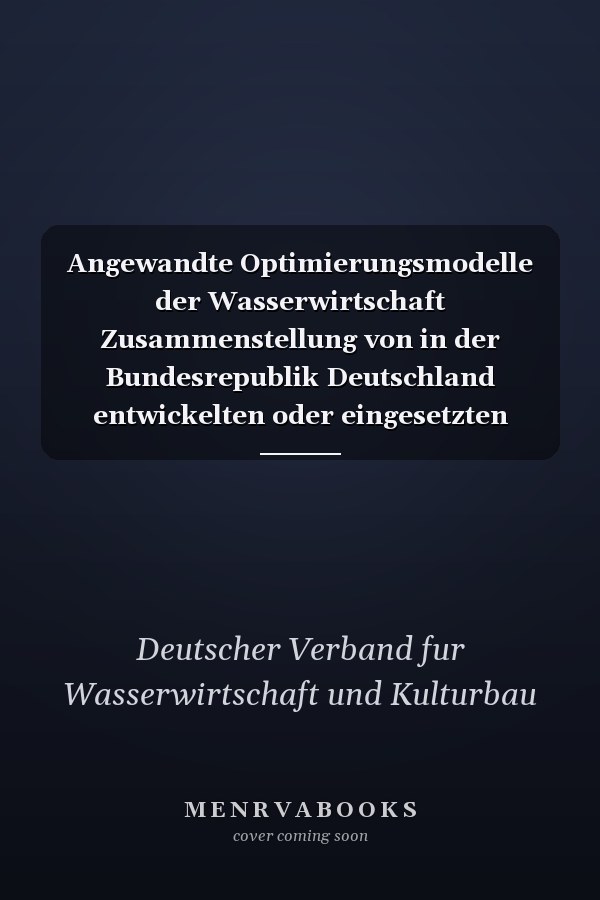 Angewandte Optimierungsmodelle der Wasserwirtschaft Zusammenstellung von in der Bundesrepublik Deutschland entwickelten oder eingesetzten Optimierungsmodellen der Wasserwirtschaft