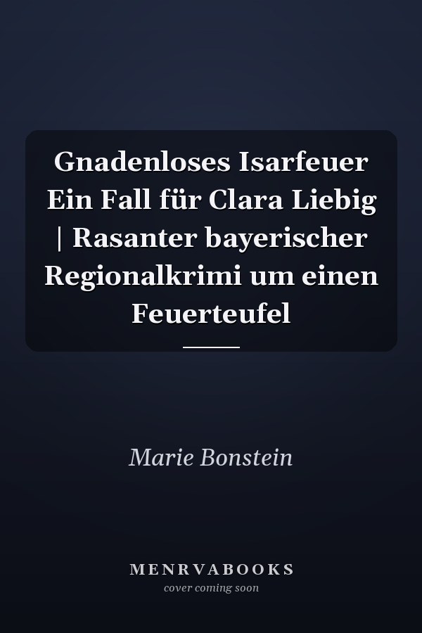 Gnadenloses Isarfeuer Ein Fall für Clara Liebig | Rasanter bayerischer Regionalkrimi um einen Feuerteufel