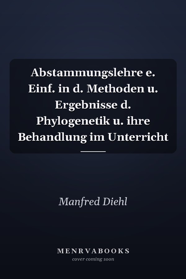 Abstammungslehre e. Einf. in d. Methoden u. Ergebnisse d. Phylogenetik u. ihre Behandlung im Unterricht