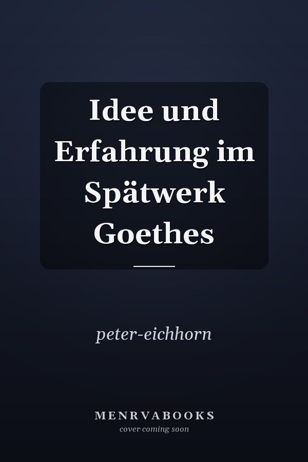 Idee und Erfahrung im Spätwerk Goethes
