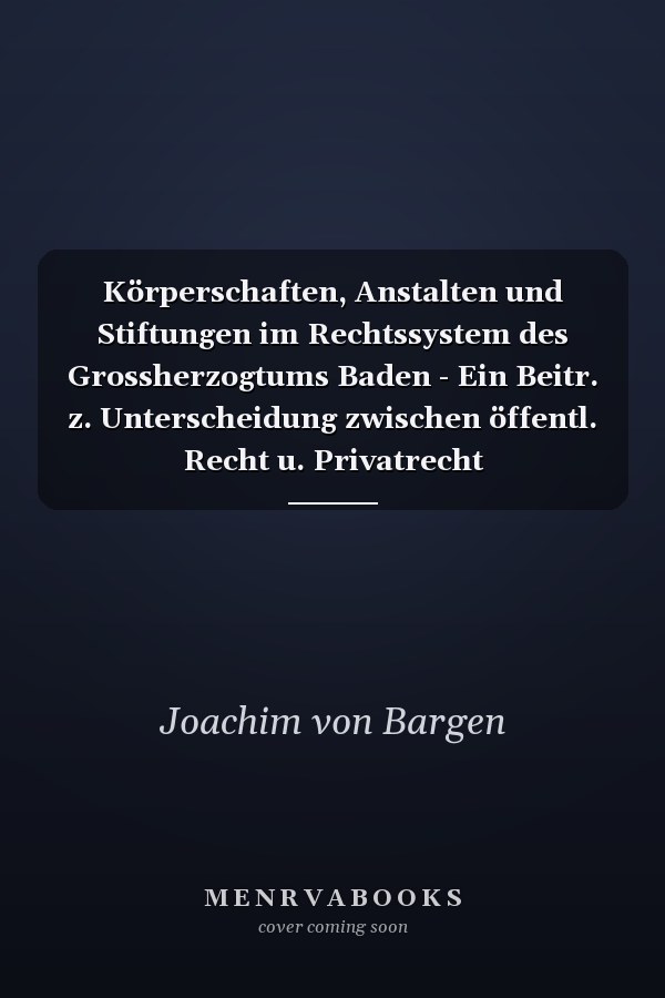 Körperschaften, Anstalten und Stiftungen im Rechtssystem des Grossherzogtums Baden - Ein Beitr. z. Unterscheidung zwischen öffentl. Recht u. Privatrecht