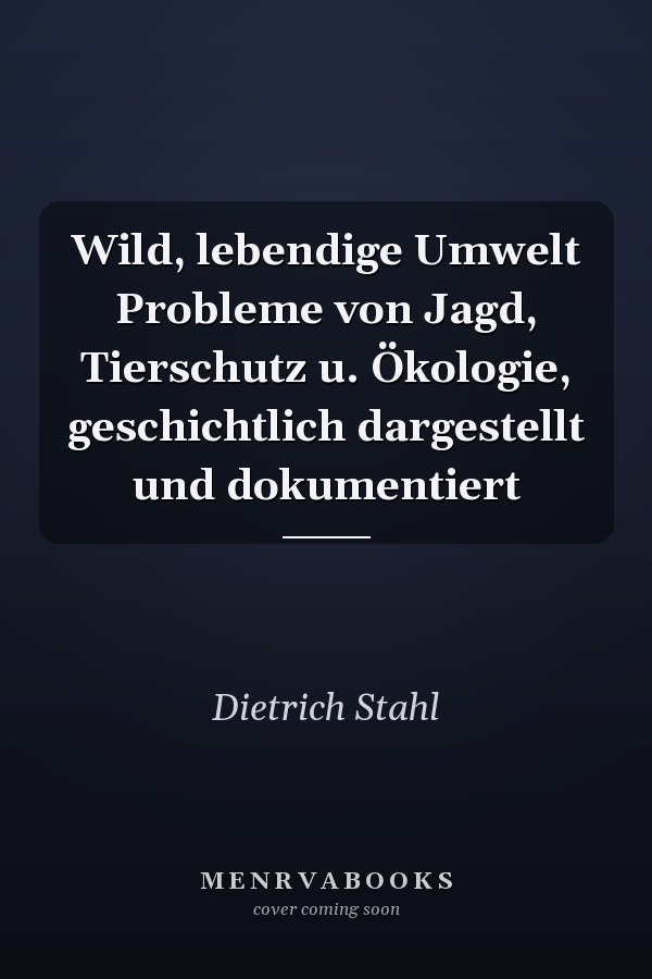 Wild, lebendige Umwelt Probleme von Jagd, Tierschutz u. Ökologie, geschichtlich dargestellt und dokumentiert