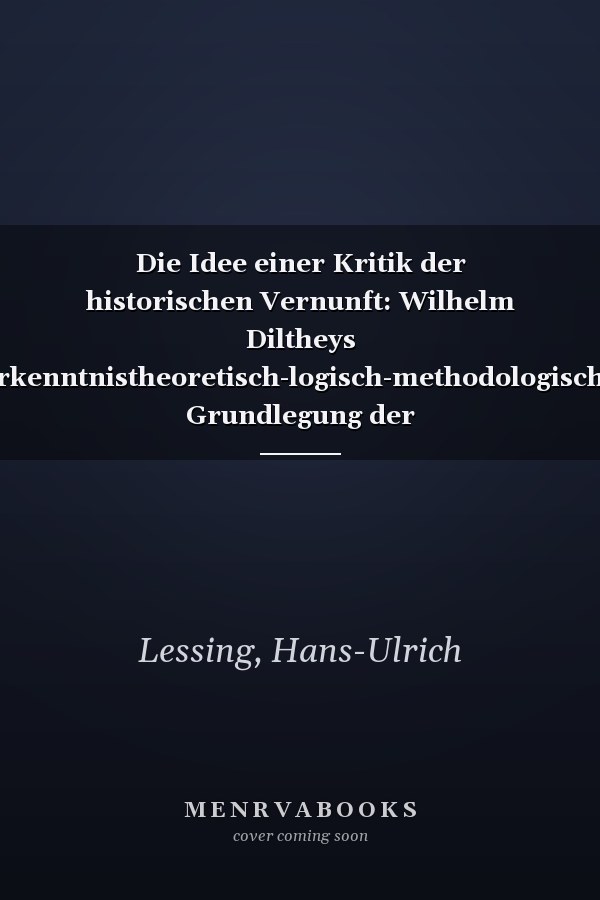 Die Idee einer Kritik der historischen Vernunft: Wilhelm Diltheys erkenntnistheoretisch-logisch-methodologische Grundlegung der Geisteswissenschaften (German Edition)