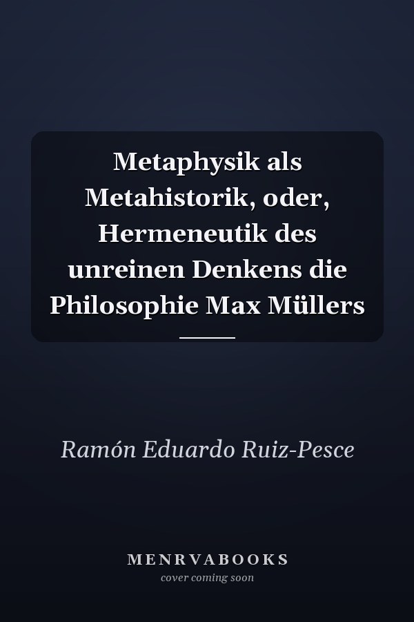 Metaphysik als Metahistorik, oder, Hermeneutik des unreinen Denkens die Philosophie Max Müllers