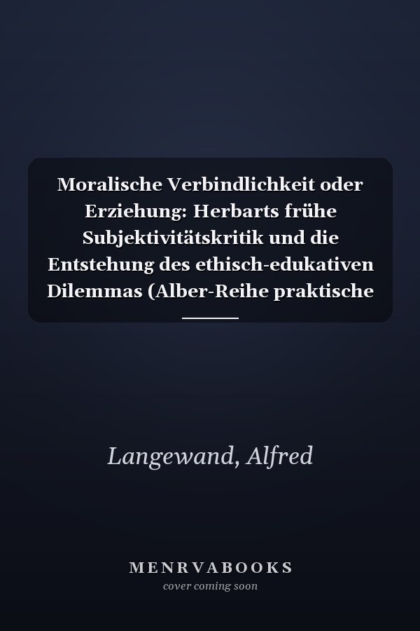 Moralische Verbindlichkeit oder Erziehung: Herbarts frühe Subjektivitätskritik und die Entstehung des ethisch-edukativen Dilemmas (Alber-Reihe praktische Philosophie) (German Edition)