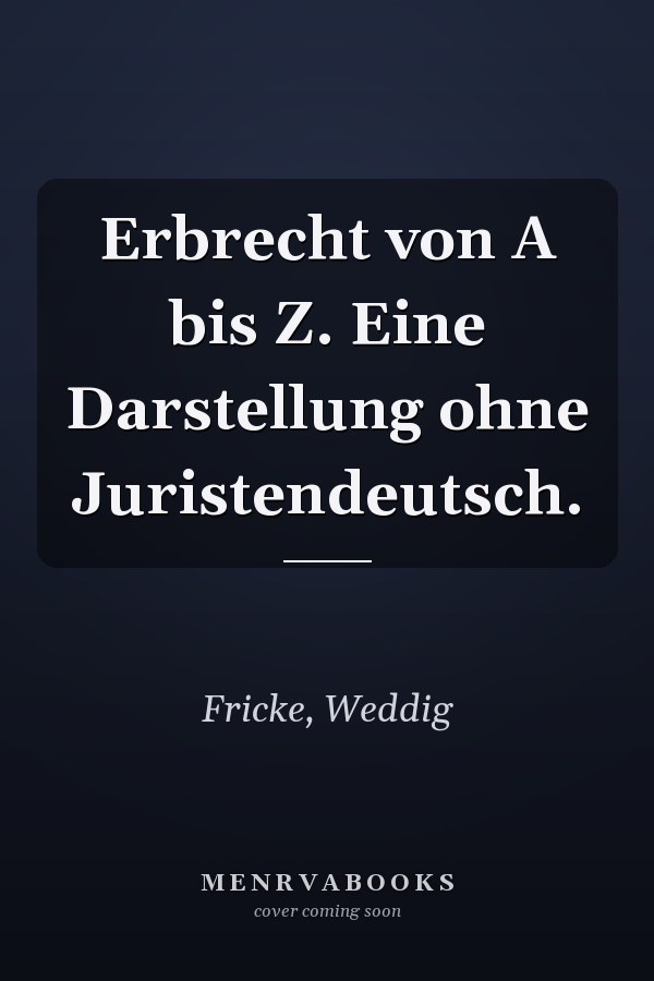 Erbrecht von A bis Z. Eine Darstellung ohne Juristendeutsch.