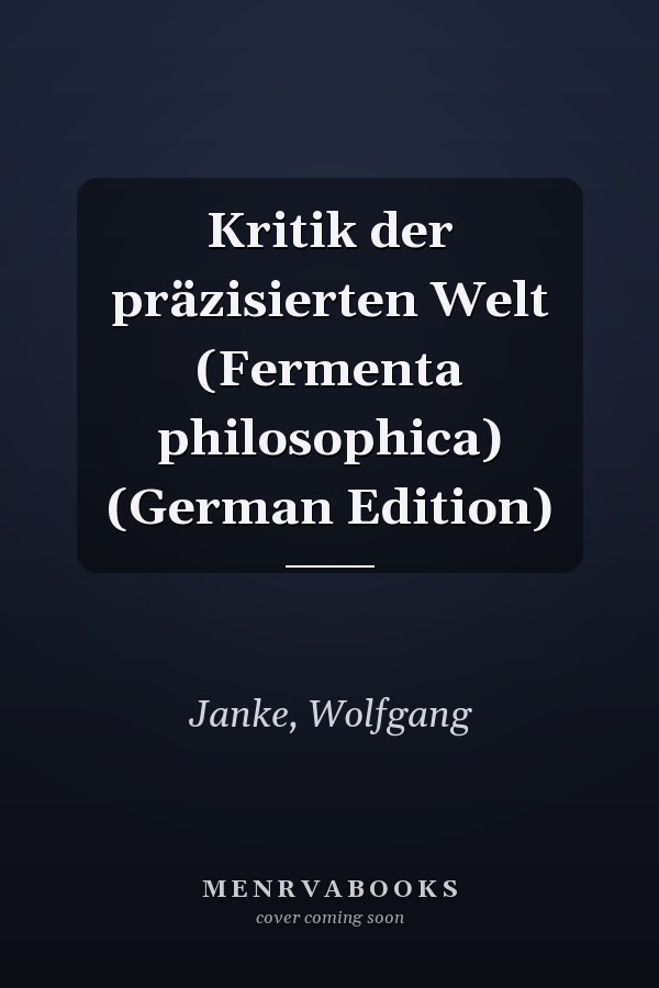 Kritik der präzisierten Welt (Fermenta philosophica) (German Edition)