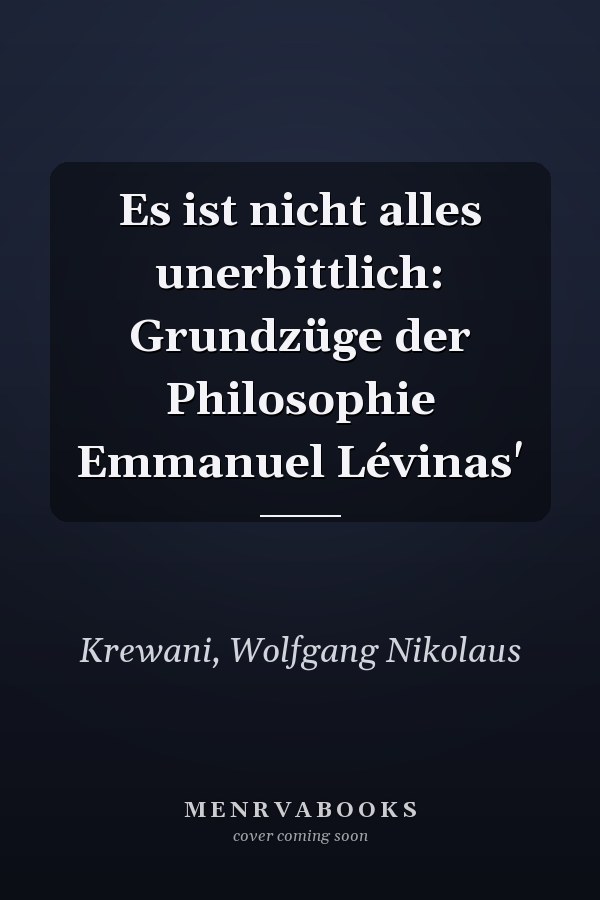 Es ist nicht alles unerbittlich: Grundzüge der Philosophie Emmanuel Lévinas'