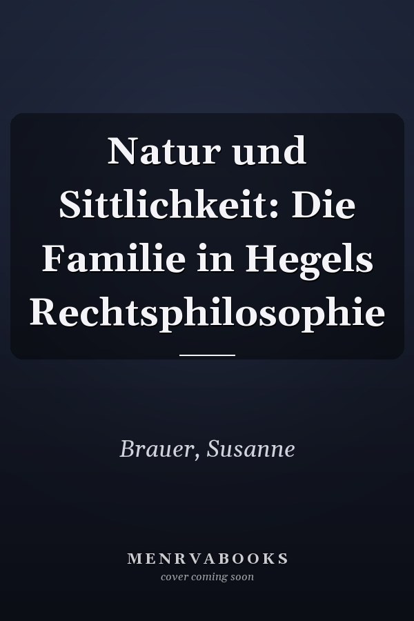 Natur und Sittlichkeit: Die Familie in Hegels Rechtsphilosophie