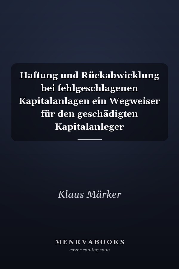Haftung und Rückabwicklung bei fehlgeschlagenen Kapitalanlagen ein Wegweiser für den geschädigten Kapitalanleger