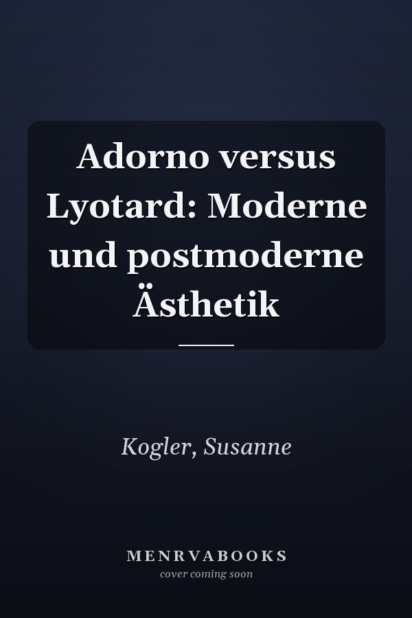 Adorno versus Lyotard: Moderne und postmoderne Ästhetik