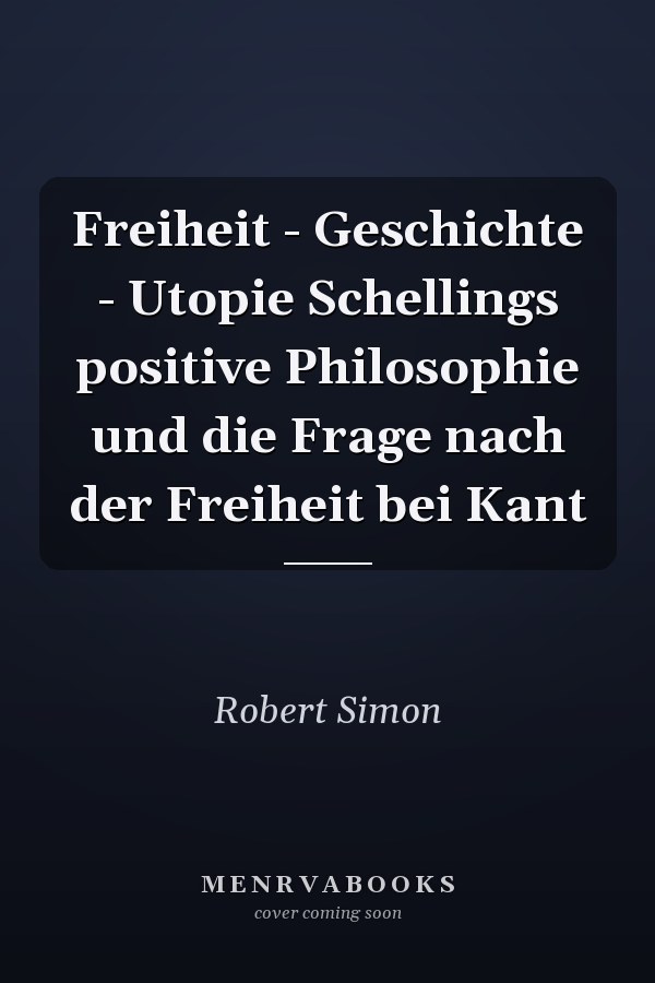 Freiheit - Geschichte - Utopie Schellings positive Philosophie und die Frage nach der Freiheit bei Kant