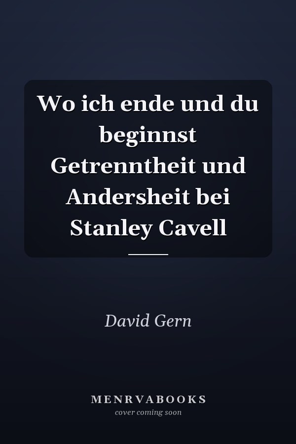 Wo ich ende und du beginnst Getrenntheit und Andersheit bei Stanley Cavell