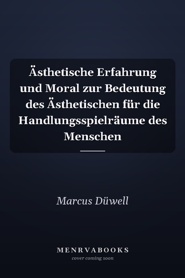 Ästhetische Erfahrung und Moral zur Bedeutung des Ästhetischen für die Handlungsspielräume des Menschen