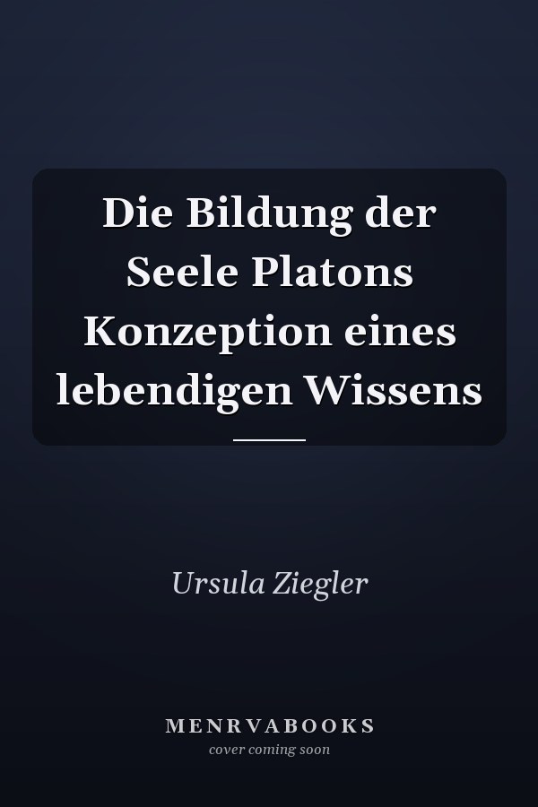 Die Bildung der Seele Platons Konzeption eines lebendigen Wissens