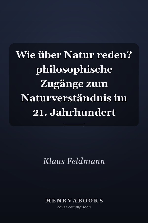 Wie über Natur reden? philosophische Zugänge zum Naturverständnis im 21. Jahrhundert
