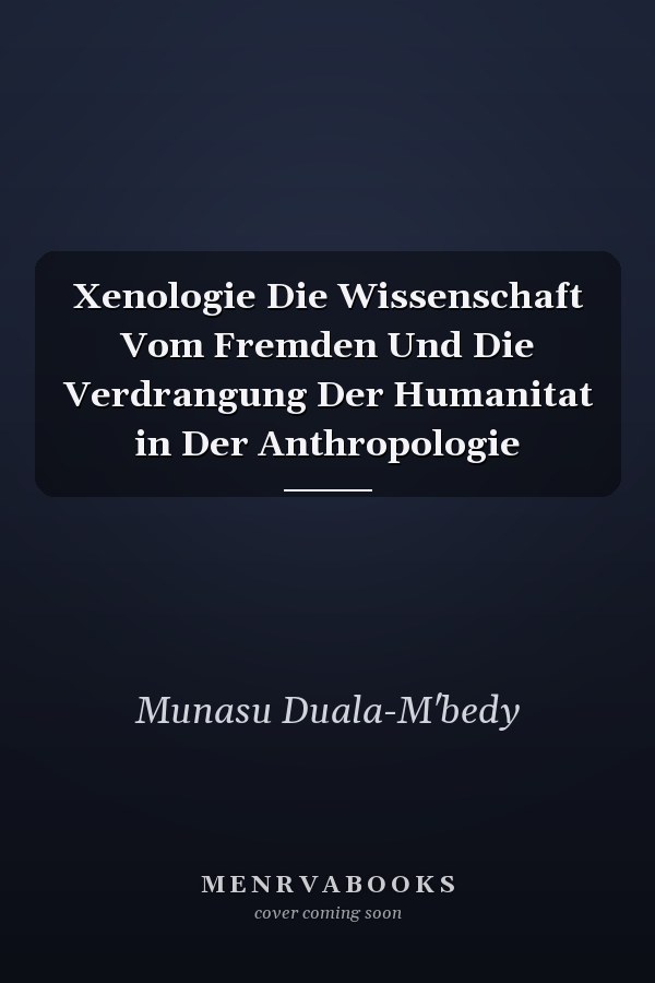 Xenologie Die Wissenschaft Vom Fremden Und Die Verdrangung Der Humanitat in Der Anthropologie
