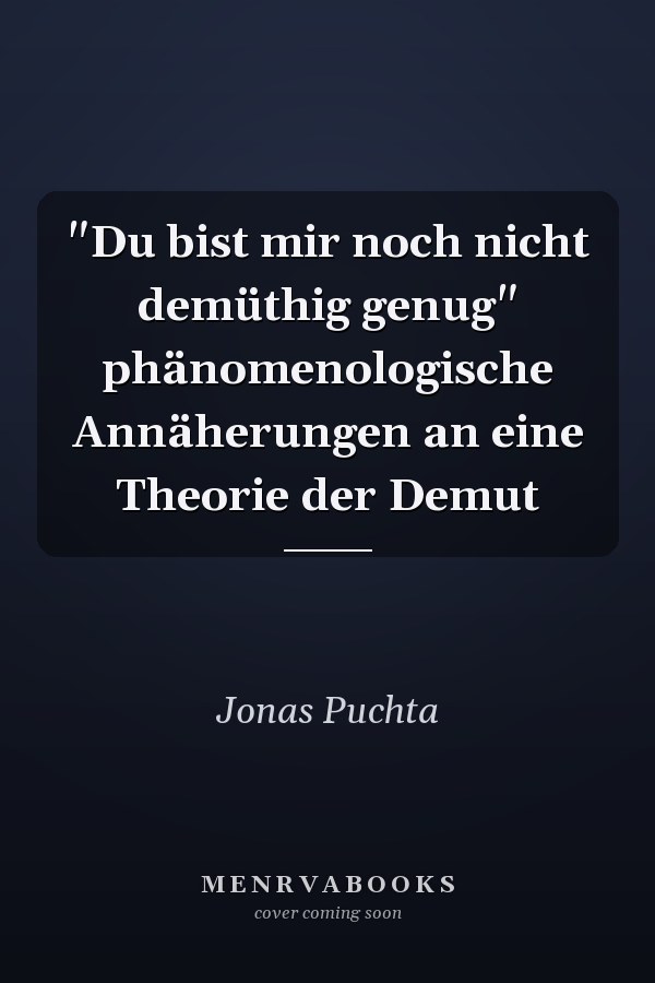 "Du bist mir noch nicht demüthig genug" phänomenologische Annäherungen an eine Theorie der Demut