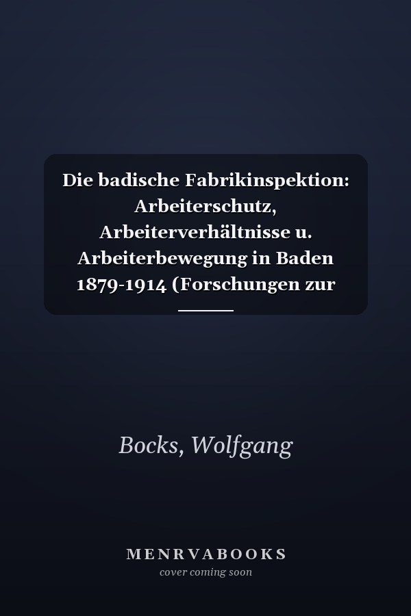 Die badische Fabrikinspektion: Arbeiterschutz, Arbeiterverhältnisse u. Arbeiterbewegung in Baden 1879-1914 (Forschungen zur oberrheinischen Landesgeschichte) (German Edition)