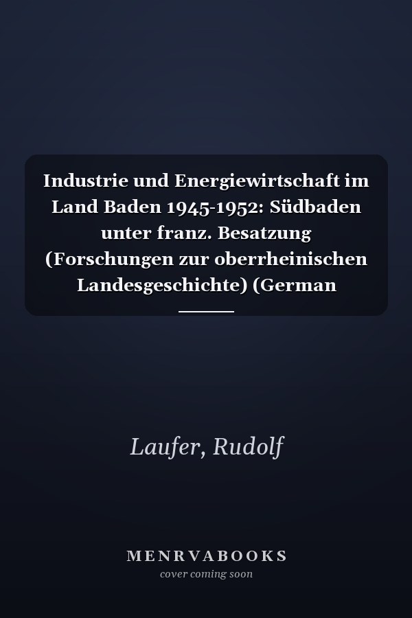 Industrie und Energiewirtschaft im Land Baden 1945-1952: Südbaden unter franz. Besatzung (Forschungen zur oberrheinischen Landesgeschichte) (German Edition)