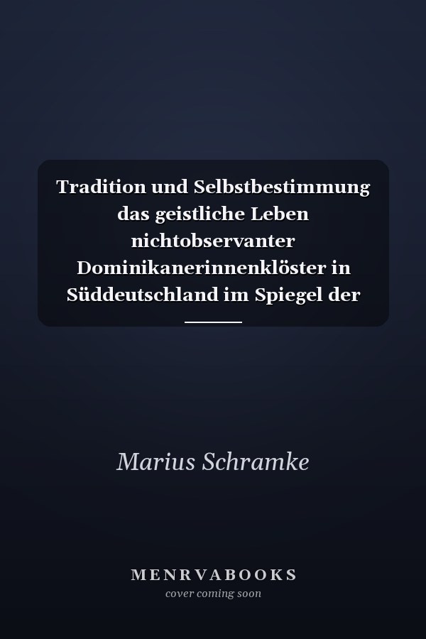 Tradition und Selbstbestimmung das geistliche Leben nichtobservanter Dominikanerinnenklöster in Süddeutschland im Spiegel der Überlieferung