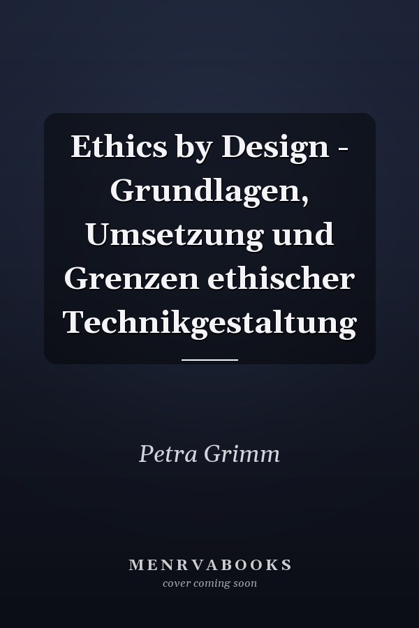 Ethics by Design - Grundlagen, Umsetzung und Grenzen ethischer Technikgestaltung