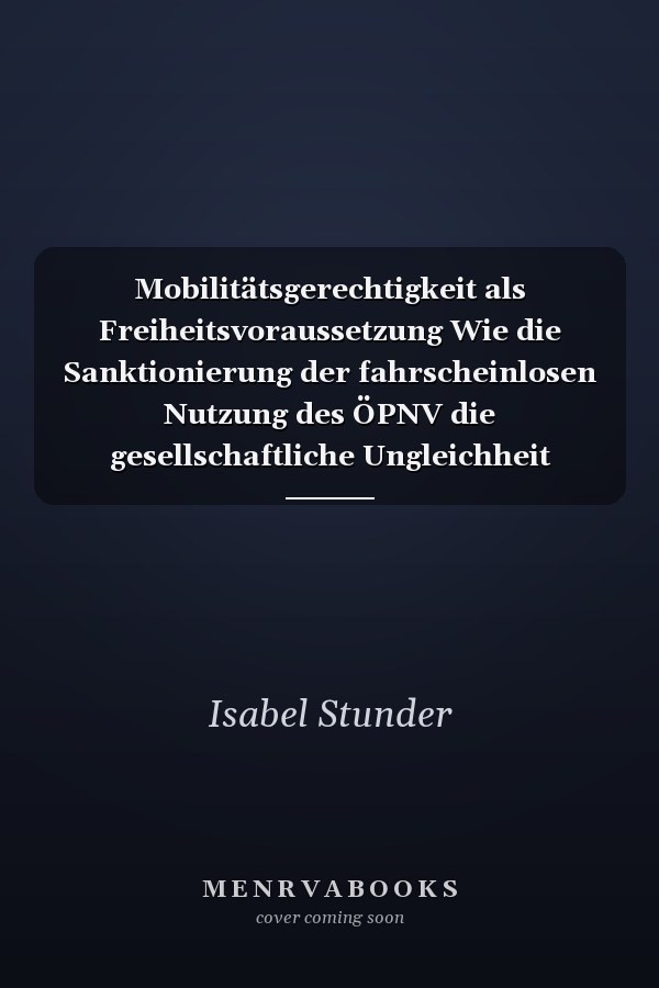 Mobilitätsgerechtigkeit als Freiheitsvoraussetzung Wie die Sanktionierung der fahrscheinlosen Nutzung des ÖPNV die gesellschaftliche Ungleichheit verstärkt