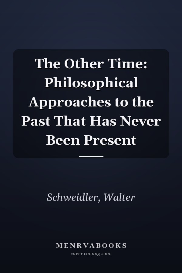 The Other Time: Philosophical Approaches to the Past That Has Never Been Present