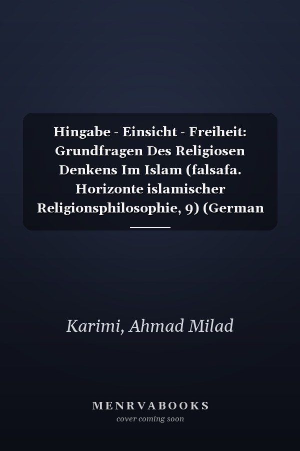 Hingabe - Einsicht - Freiheit: Grundfragen Des Religiosen Denkens Im Islam (falsafa. Horizonte islamischer Religionsphilosophie, 9) (German Edition)