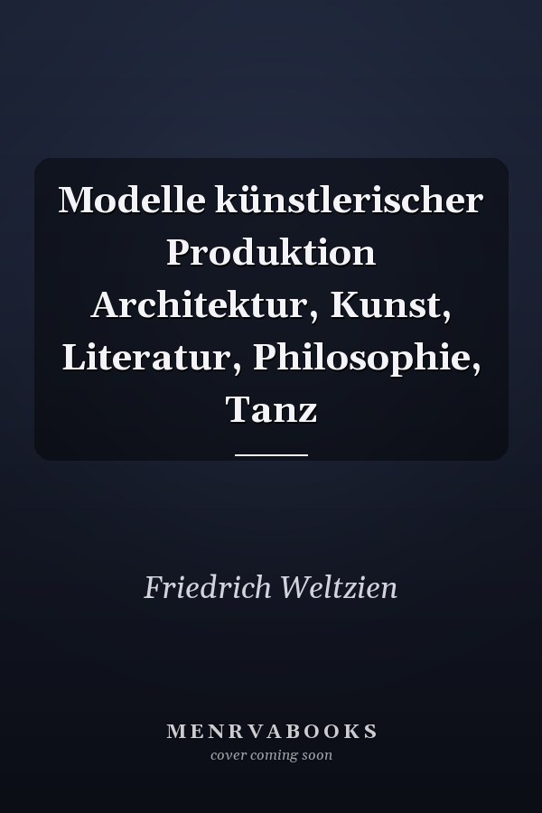 Modelle künstlerischer Produktion Architektur, Kunst, Literatur, Philosophie, Tanz