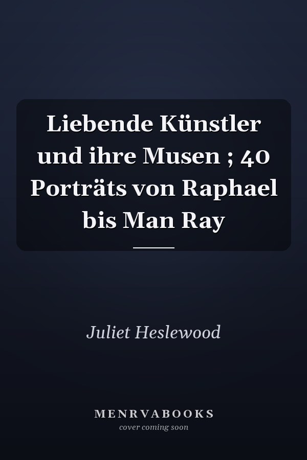 Liebende Künstler und ihre Musen ; 40 Porträts von Raphael bis Man Ray