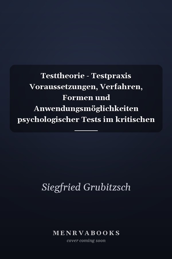 Testtheorie - Testpraxis Voraussetzungen, Verfahren, Formen und Anwendungsmöglichkeiten psychologischer Tests im kritischen Überblick