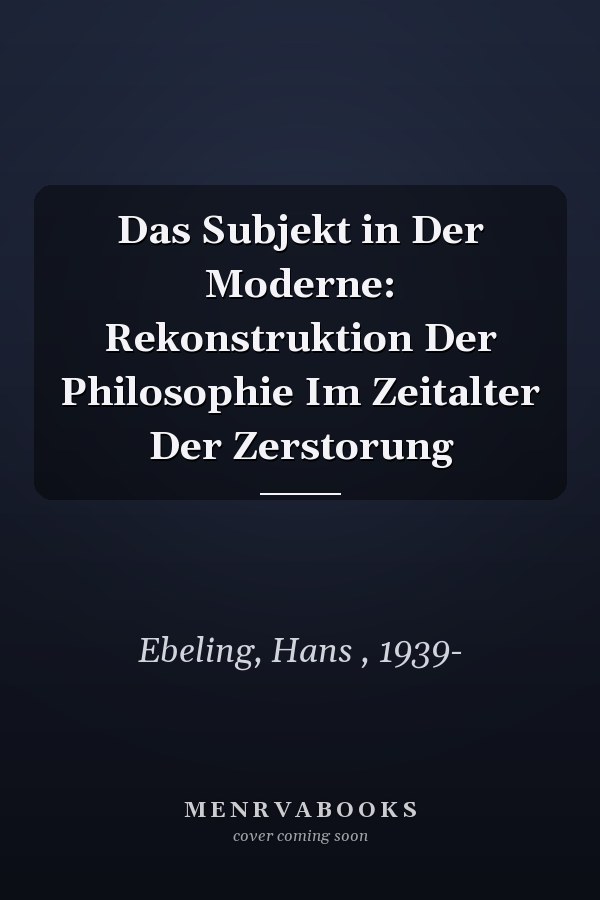 Das Subjekt in Der Moderne: Rekonstruktion Der Philosophie Im Zeitalter Der Zerstorung