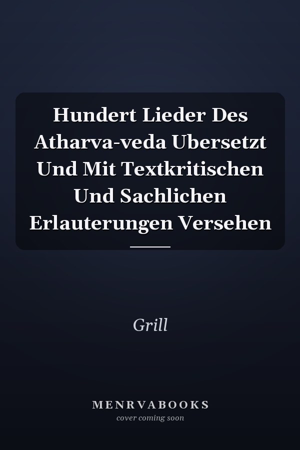 Hundert Lieder Des Atharva-veda Ubersetzt Und Mit Textkritischen Und Sachlichen Erlauterungen Versehen