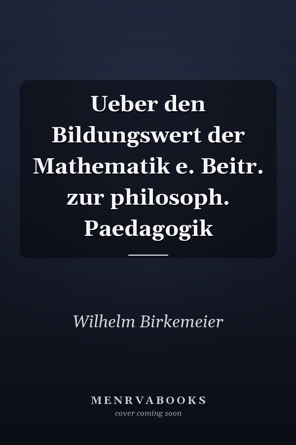 Ueber den Bildungswert der Mathematik e. Beitr. zur philosoph. Paedagogik