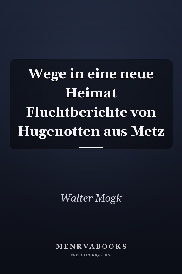 Wege in eine neue Heimat Fluchtberichte von Hugenotten aus Metz