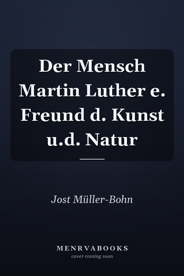 Der Mensch Martin Luther e. Freund d. Kunst u.d. Natur
