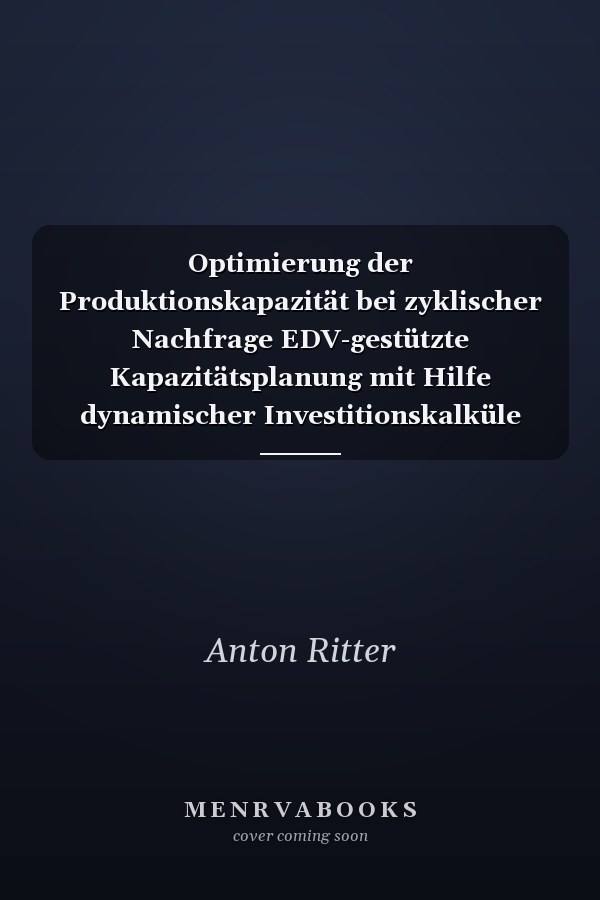 Optimierung der Produktionskapazität bei zyklischer Nachfrage EDV-gestützte Kapazitätsplanung mit Hilfe dynamischer Investitionskalküle