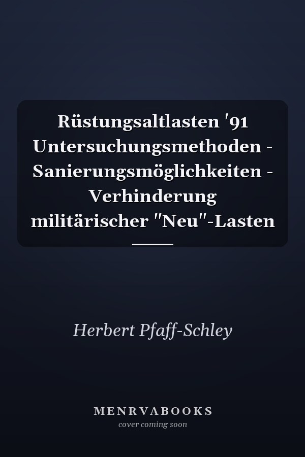 Rüstungsaltlasten '91 Untersuchungsmethoden - Sanierungsmöglichkeiten - Verhinderung militärischer "Neu"-Lasten