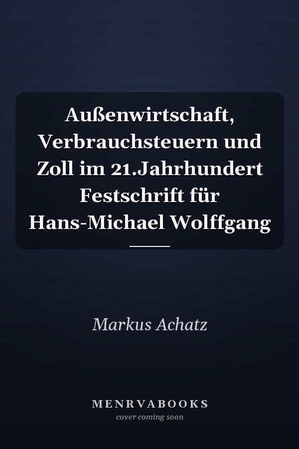 Außenwirtschaft, Verbrauchsteuern und Zoll im 21.Jahrhundert Festschrift für Hans-Michael Wolffgang