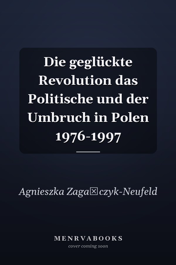 Die geglückte Revolution das Politische und der Umbruch in Polen 1976-1997