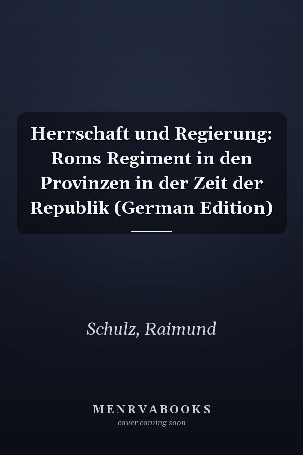 Herrschaft und Regierung: Roms Regiment in den Provinzen in der Zeit der Republik (German Edition)