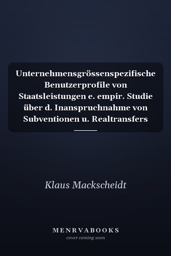 Unternehmensgrössenspezifische Benutzerprofile von Staatsleistungen e. empir. Studie über d. Inanspruchnahme von Subventionen u. Realtransfers