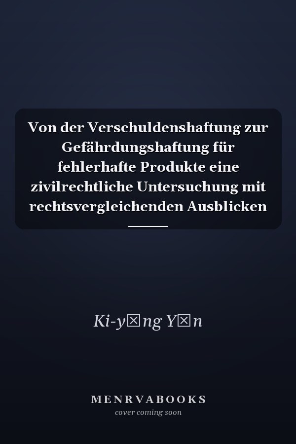 Von der Verschuldenshaftung zur Gefährdungshaftung für fehlerhafte Produkte eine zivilrechtliche Untersuchung mit rechtsvergleichenden Ausblicken
