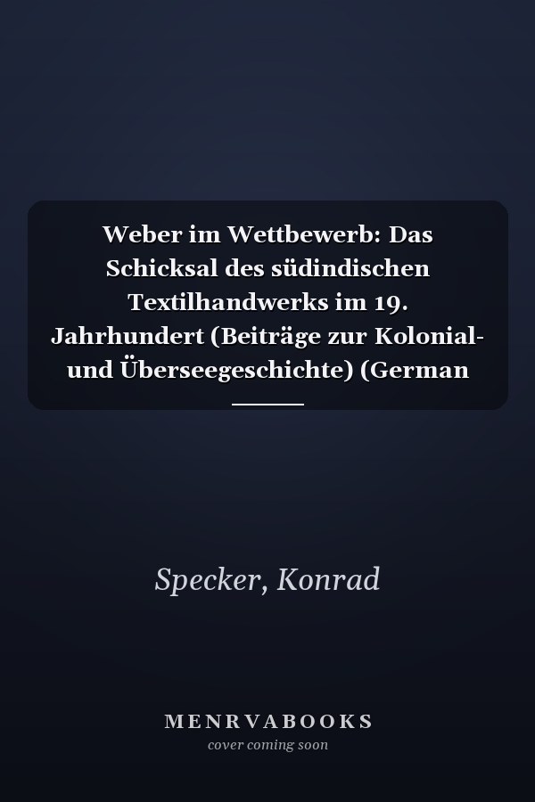Weber im Wettbewerb: Das Schicksal des südindischen Textilhandwerks im 19. Jahrhundert (Beiträge zur Kolonial- und Überseegeschichte) (German Edition)