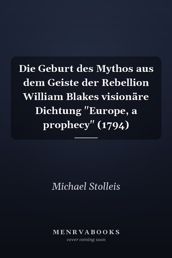 Die Geburt des Mythos aus dem Geiste der Rebellion William Blakes visionäre Dichtung "Europe, a prophecy" (1794)